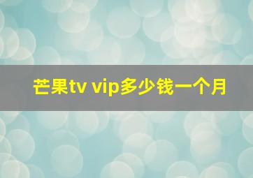 芒果tv vip多少钱一个月